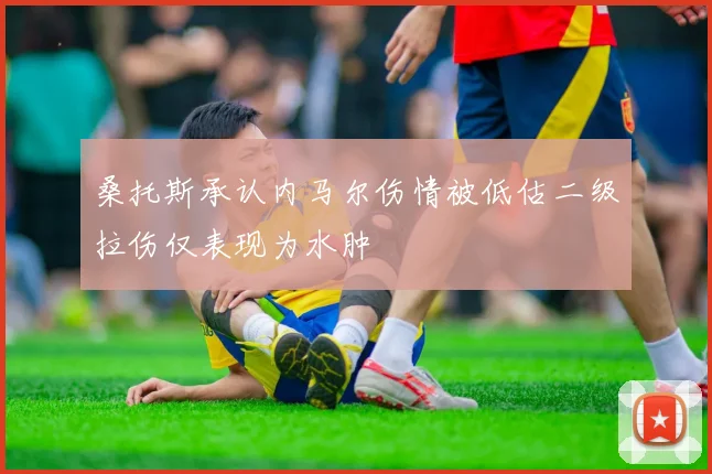 桑托斯承认内马尔伤情被低估二级拉伤仅表现为水肿