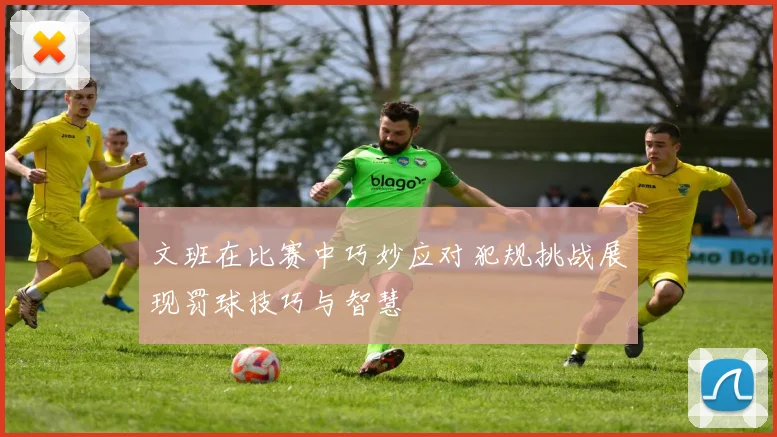 文班在比赛中巧妙应对犯规挑战展现罚球技巧与智慧
