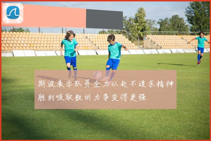斯波表示队员全力以赴不追求精神胜利吸取教训力争变得更强