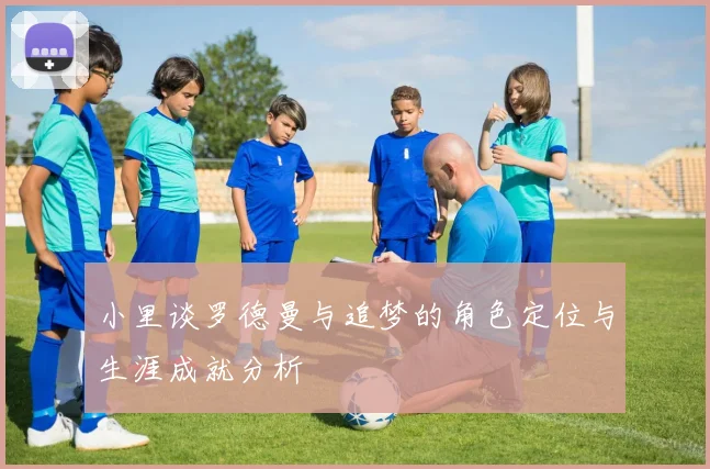 小里谈罗德曼与追梦的角色定位与生涯成就分析