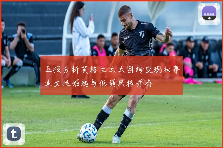 卫报分析英格兰太太团转变现状事业女性崛起与低调风格并存