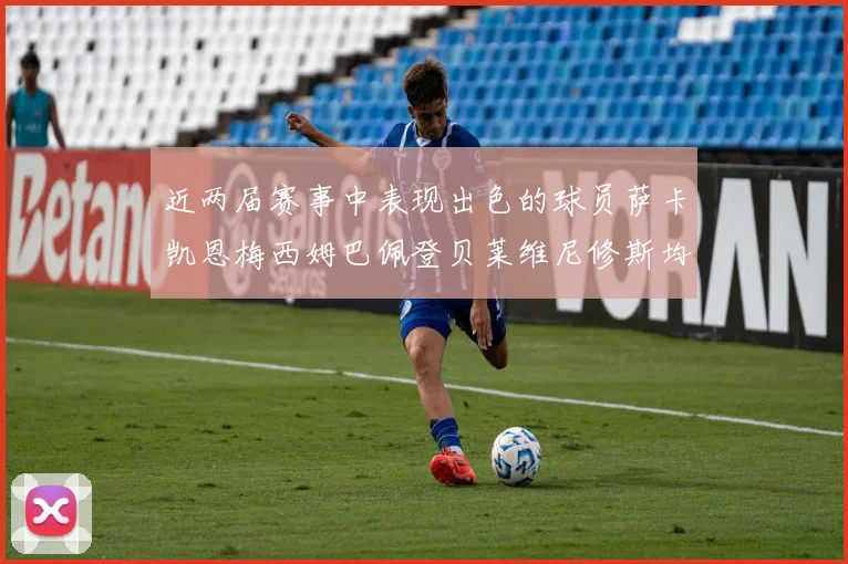 近两届赛事中表现出色的球员萨卡凯恩梅西姆巴佩登贝莱维尼修斯均有三球三助攻