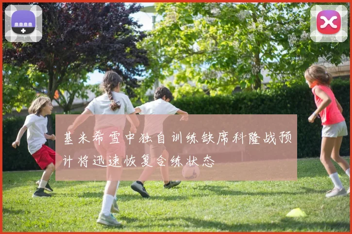基米希雪中独自训练缺席科隆战预计将迅速恢复合练状态