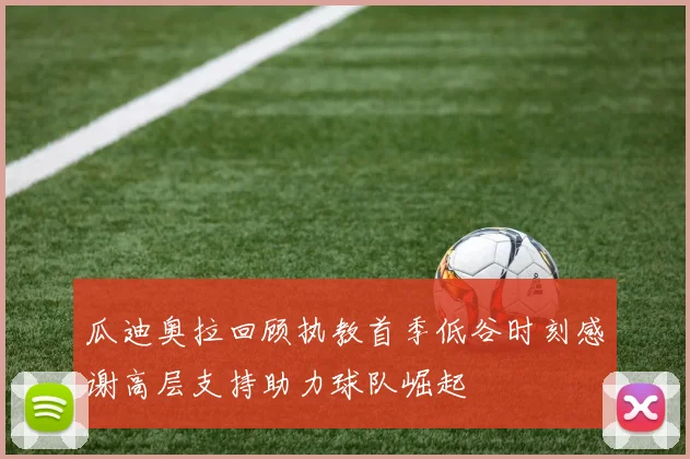瓜迪奥拉回顾执教首季低谷时刻感谢高层支持助力球队崛起